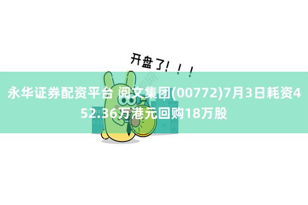 永华证券配资平台 阅文集团(00772)7月3日耗资452.36万港元回购18万股