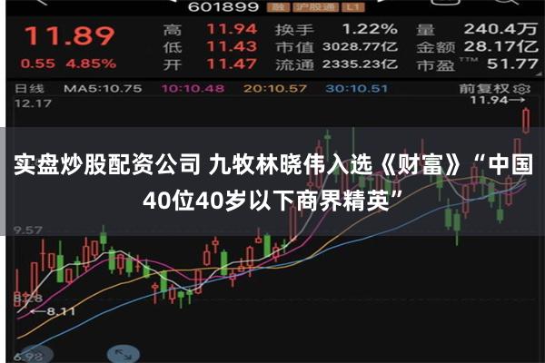 实盘炒股配资公司 九牧林晓伟入选《财富》“中国40位40岁以下商界精英”