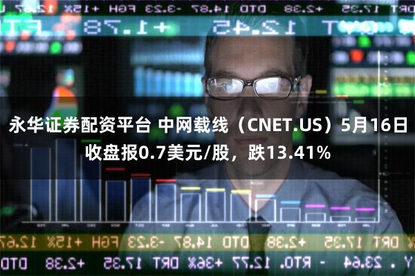 永华证券配资平台 中网载线（CNET.US）5月16日收盘报0.7美元/股，跌13.41%