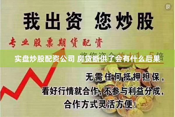 实盘炒股配资公司 房贷断供了会有什么后果