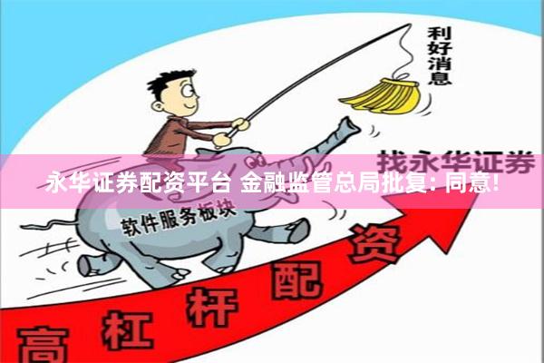 永华证券配资平台 金融监管总局批复: 同意!