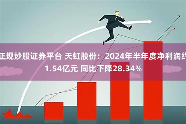 正规炒股证券平台 天虹股份：2024年半年度净利润约1.54亿元 同比下降28.34%