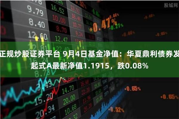 正规炒股证券平台 9月4日基金净值：华夏鼎利债券发起式A最新