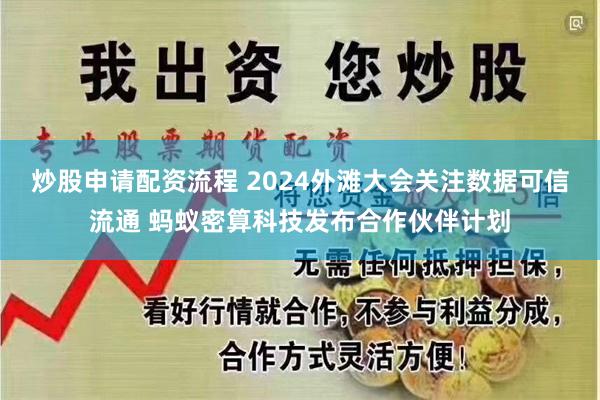 炒股申请配资流程 2024外滩大会关注数据可信流通 蚂蚁密算