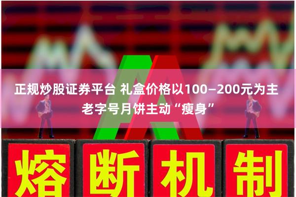 正规炒股证券平台 礼盒价格以100—200元为主 老字号月饼