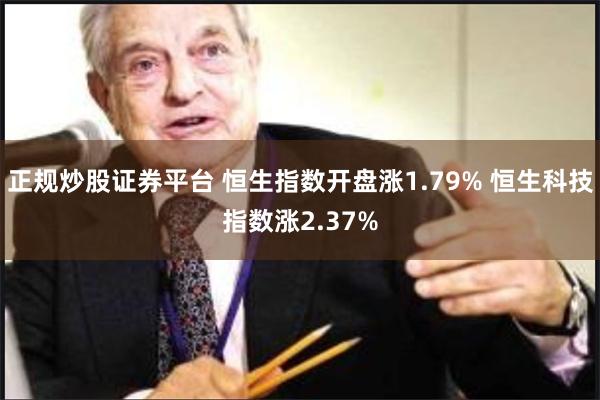 正规炒股证券平台 恒生指数开盘涨1.79% 恒生科技指数涨2.37%