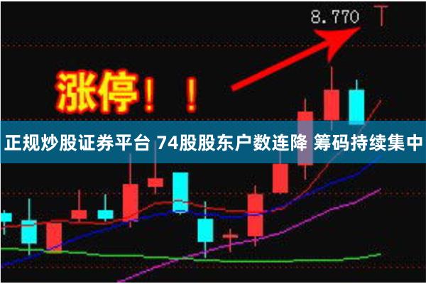 正规炒股证券平台 74股股东户数连降 筹码持续集中