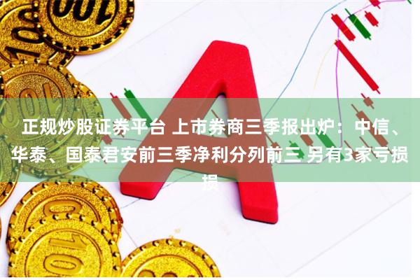 正规炒股证券平台 上市券商三季报出炉：中信、华泰、国泰君安前三季净利分列前三 另有3家亏损